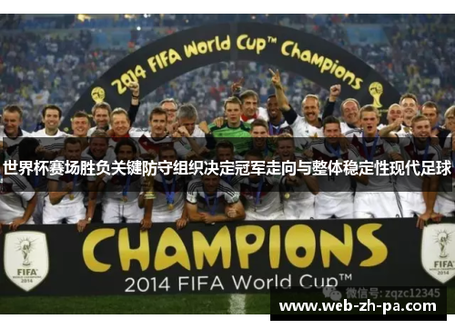 世界杯赛场胜负关键防守组织决定冠军走向与整体稳定性现代足球 世界杯赛场胜负关键防守组织决定冠军走向与整体稳定性现代足球