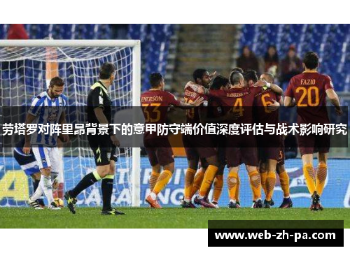 劳塔罗对阵里昂背景下的意甲防守端价值深度评估与战术影响研究