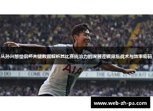 从孙兴慜世俱杯关键数据解析其比赛统治力的深层逻辑背后战术与效率密码 从孙兴慜世俱杯关键数据解析其比赛统治力的深层逻辑背后战术与效率密码