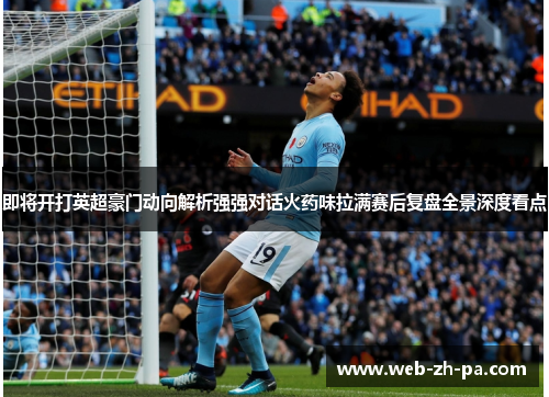 即将开打英超豪门动向解析强强对话火药味拉满赛后复盘全景深度看点 即将开打英超豪门动向解析强强对话火药味拉满赛后复盘全景深度看点