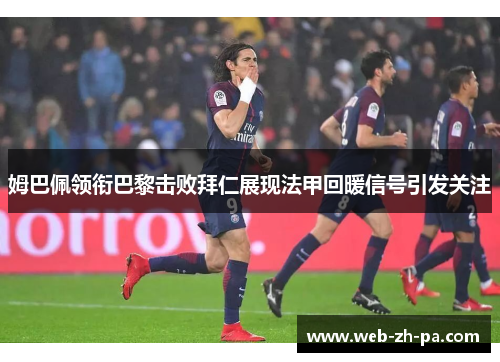 姆巴佩领衔巴黎击败拜仁展现法甲回暖信号引发关注