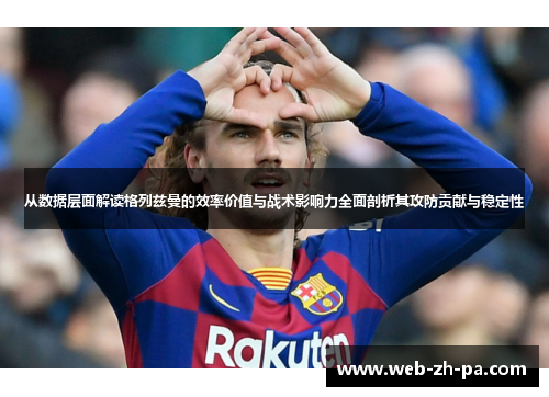 从数据层面解读格列兹曼的效率价值与战术影响力全面剖析其攻防贡献与稳定性