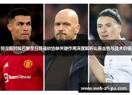 努涅斯对阵巴黎圣日耳曼欧协联关键作用深度解析比赛走势与战术价值