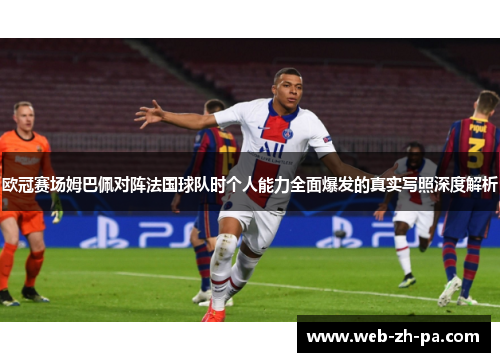 欧冠赛场姆巴佩对阵法国球队时个人能力全面爆发的真实写照深度解析