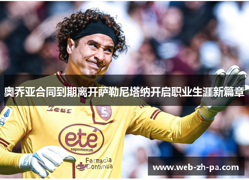 奥乔亚合同到期离开萨勒尼塔纳开启职业生涯新篇章 奥乔亚合同到期离开萨勒尼塔纳开启职业生涯新篇章