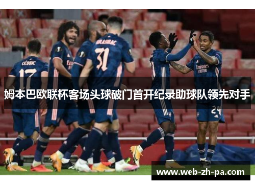 姆本巴欧联杯客场头球破门首开纪录助球队领先对手