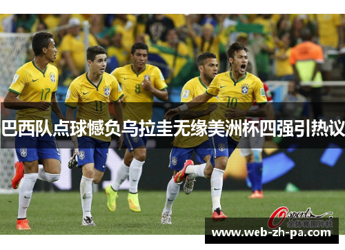 巴西队点球憾负乌拉圭无缘美洲杯四强引热议