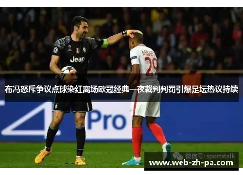 布冯怒斥争议点球染红离场欧冠经典一夜裁判判罚引爆足坛热议持续