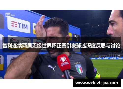 智利连续两届无缘世界杯正赛引发球迷深度反思与讨论 智利连续两届无缘世界杯正赛引发球迷深度反思与讨论