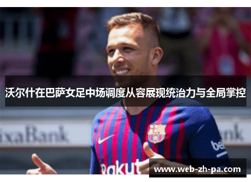 沃尔什在巴萨女足中场调度从容展现统治力与全局掌控