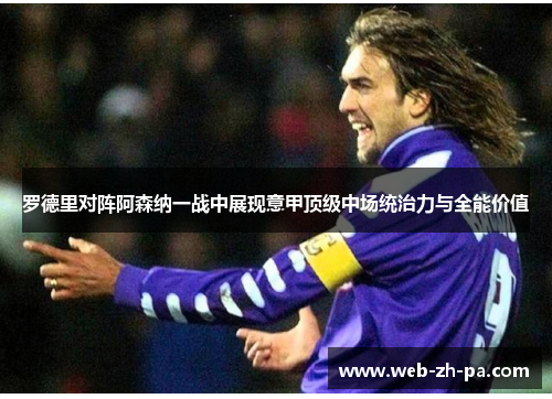 罗德里对阵阿森纳一战中展现意甲顶级中场统治力与全能价值