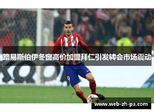 路易斯伯伊冬窗高价加盟拜仁引发转会市场震动