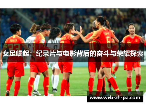 女足崛起：纪录片与电影背后的奋斗与荣耀探索