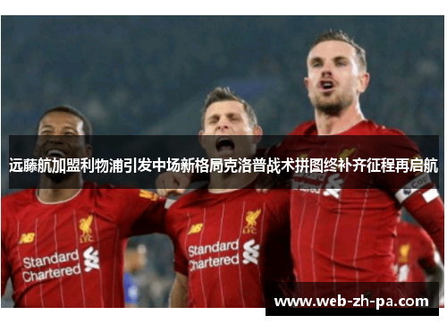 远藤航加盟利物浦引发中场新格局克洛普战术拼图终补齐征程再启航 远藤航加盟利物浦引发中场新格局克洛普战术拼图终补齐征程再启航