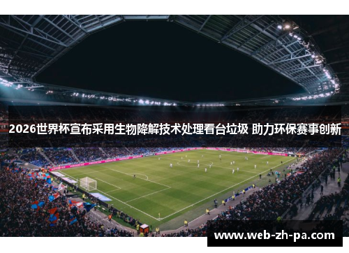 2026世界杯宣布采用生物降解技术处理看台垃圾 助力环保赛事创新 2026世界杯宣布采用生物降解技术处理看台垃圾 助力环保赛事创新