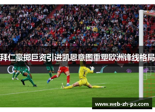 拜仁豪掷巨资引进凯恩意图重塑欧洲锋线格局 拜仁豪掷巨资引进凯恩意图重塑欧洲锋线格局