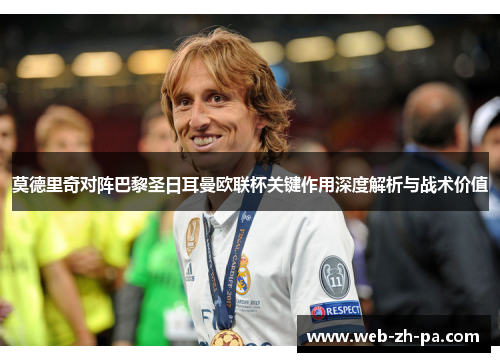 莫德里奇对阵巴黎圣日耳曼欧联杯关键作用深度解析与战术价值 莫德里奇对阵巴黎圣日耳曼欧联杯关键作用深度解析与战术价值