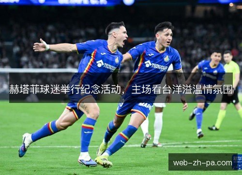 赫塔菲球迷举行纪念活动，主场看台洋溢温情氛围